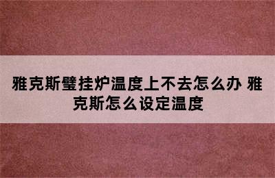 雅克斯璧挂炉温度上不去怎么办 雅克斯怎么设定温度